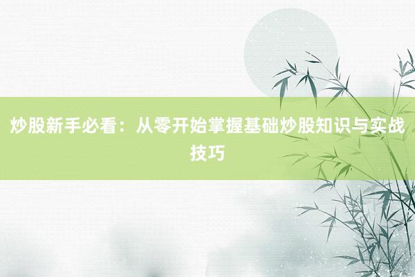 炒股新手必看：从零开始掌握基础炒股知识与实战技巧