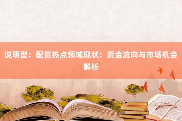 说明型：配资热点领域现状：资金流向与市场机会解析