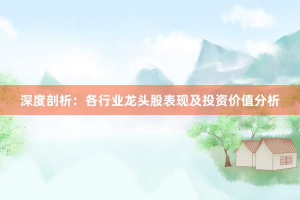 深度剖析：各行业龙头股表现及投资价值分析
