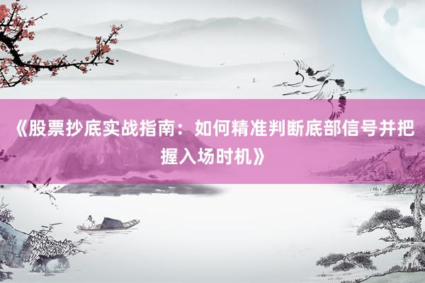 《股票抄底实战指南：如何精准判断底部信号并把握入场时机》