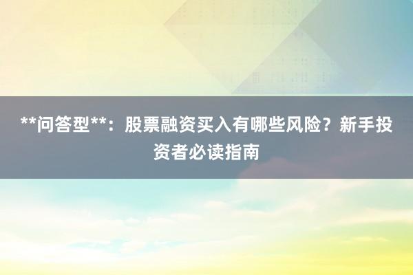 **问答型**：股票融资买入有哪些风险？新手投资者必读指南