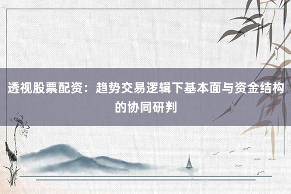 透视股票配资：趋势交易逻辑下基本面与资金结构的协同研判