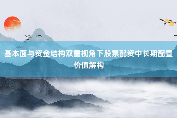 基本面与资金结构双重视角下股票配资中长期配置价值解构