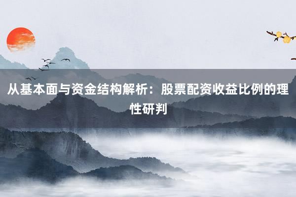 从基本面与资金结构解析：股票配资收益比例的理性研判