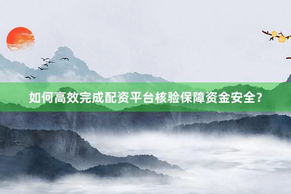 如何高效完成配资平台核验保障资金安全？