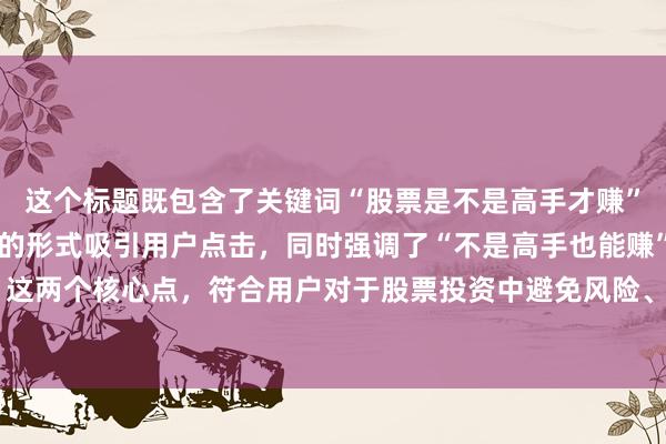 这个标题既包含了关键词“股票是不是高手才赚”，又以“避坑经验谈”的形式吸引用户点击，同时强调了“不是高手也能赚”和“关键避开这些坑”这两个核心点，符合用户对于股票投资中避免风险、获取收益的需求，因此更有可能获得较高的点击率。