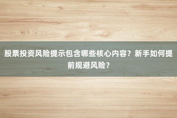 股票投资风险提示包含哪些核心内容？新手如何提前规避风险？